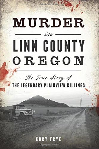 Murder in Linn County, Oregon: The True Story of the Legendary Plainview Killings (True Crime)