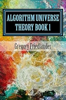 Algorithm Universe Theory Book 1: An Overview of the origin of space time and quantum phenomena by [Friedlander, Gregory]