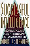 SUCCESSFUL INTELLIGENCE: How Practical and Creative Intelligence Determines Success in Life