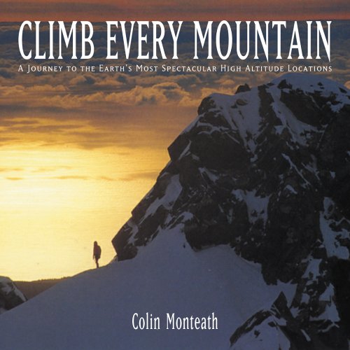 Climb Every Mountain: A Journey to the Earth's Most Spectacular High Altitude Locations by Colin Monteath