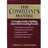 The Consultant's Manual: A Complete Guide to Building a Successful Consulting Practice