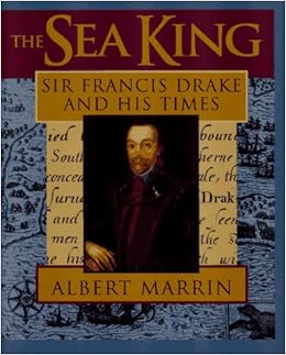 The Sea King: Sir Francis Drake and His Times, by Albert Marrin The Sea King: Sir Francis Drake and His Times, by Albert Marrin