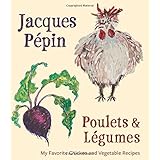 Jacques Pépin Poulets & Légumes: My Favorite Chicken & Vegetable Recipes