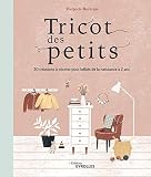 Tricot des petits : 30 créations à tricoter pour bébés de la naissance à 2 ans by