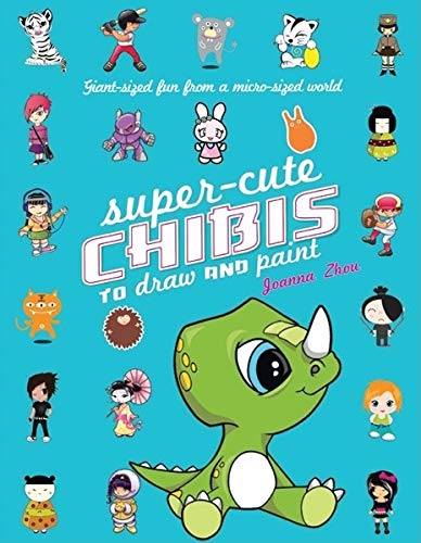 Super-Cute Chibis to Draw and Paint: Giant-sized Fun from a Micro-sized World by Joanna Zhou
