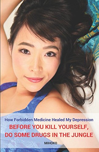 How Forbidden Medicine Healed My Depression Before You Kill Yourself Do Some Drugs In The Jungle My Life Changing Vacation With Jungle Juice Ward Mihoko Amazon Com Books