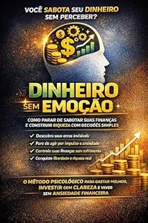 Livro Dinheiro Sem Emoção: Como Parar de Sabotar Suas Finanças e Construir Riqueza com Decisões Simples : O método psicológico para gastar melhor, investir com clareza e viver sem ansiedade financeira