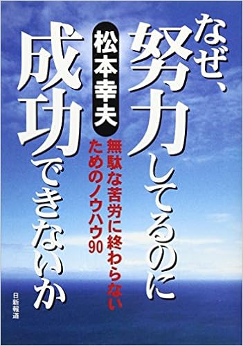 なぜ 努力してるのに成功できないか 無駄な苦労に終わらないためのノウハウ90 松本 幸夫 本 通販 Amazon