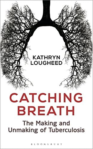 Catching Breath: The Making and Unmaking of Tuberculosis (Bloomsbury Sigma)