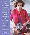 Mastering My Mistakes in the Kitchen: Learning to Cook with 65 Great Chefs and Over 100 Delicious Recipes
