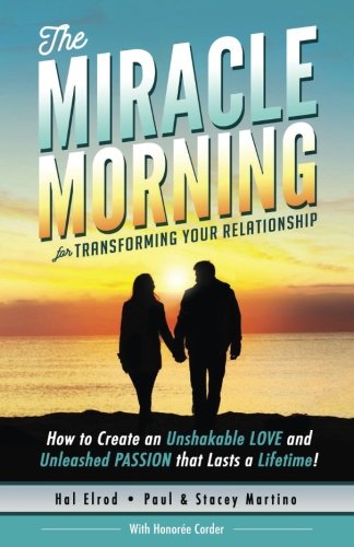 The Miracle Morning for Transforming Your Relationship: How to Create an Unshakable LOVE and Unleashed PASSION that Lasts a Lifetime! (The Miracle Morning Book Series) (Volume 9)