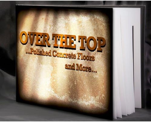 Over The Top...Polished Concrete Floors and More Hardcover – January 1, 2012