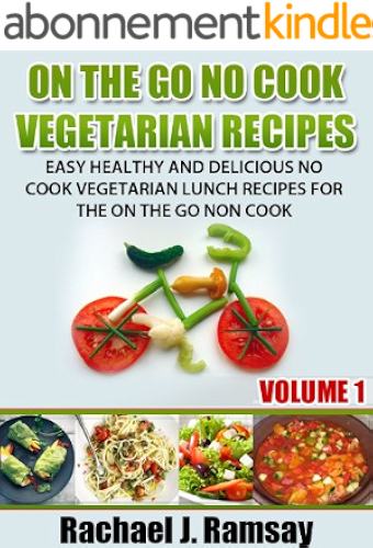 Download On The Go No Cook Vegetarian Recipes (Volume 1) (Easy Healthy and Delicious No Cook Vegetarian Lunch Recipes for the On the Go Non Cook) (English Edition) PDF