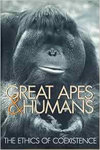 Great Apes And Humans The Ethics Of Coexistence Zoo And