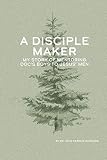A Disciple Maker: My Story of Mentoring Doc's Boys into Jesus' Men by John F Hardison, Paul Slater