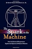The Spark in the Machine: How the Science of Acupuncture Explains the Mysteries of Western Medicine