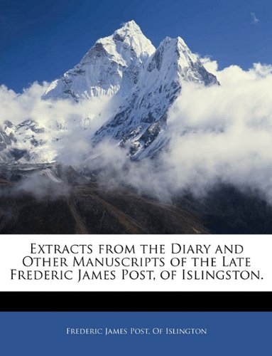 Extracts from the Diary and Other Manuscripts of the Late Frederic James Post, of Islingston.