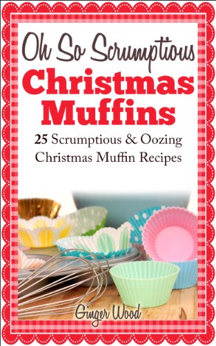 Oh So Scrumptious Christmas Muffins: 25 Scrumptious & Oozing Christmas Muffin Recipes (Delicious & Easier Desserts & Muffin Baking With Reusable Silicon ... Scrumptious & Oozing Baking Recipes Book 1)