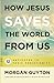 How Jesus Saves the World from Us: 12 Antidotes to Toxic Christianity by Morgan Guyton, Jonathan Martin