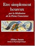 Etre simplement heureux... Par la Méditation de la Pleine Conscience (French Edition) by Albino Amato