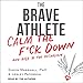 The Brave Athlete: Calm the F--k Down and Rise to the Occasion by 