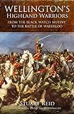 Wellington's Highland Warriors: From the Black Watch Mutiny to the Battle of Waterloo by Stuart Reid