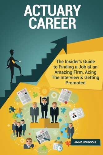Actuary Career (Special Edition): The Insider's Guide to Finding a Job at an Amazing Firm, Acing The Interview & Getting Promoted