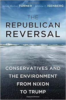 The Republican Reversal: Conservatives and the Environment from Nixon to Trump The Republican Reversal: Conservatives and the Environment from Nixon to Trump