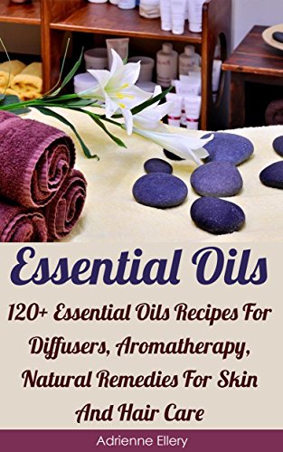 Essential Oils: 120+ Essential Oils Recipes For Diffusers, Aromatherapy, Natural Remedies For Skin And Hair Care: (Essential Oils For Weight Loss, Aromatherapy) ... Oils, Essential Oils For Allergie) by [Ellery, Adrienne]