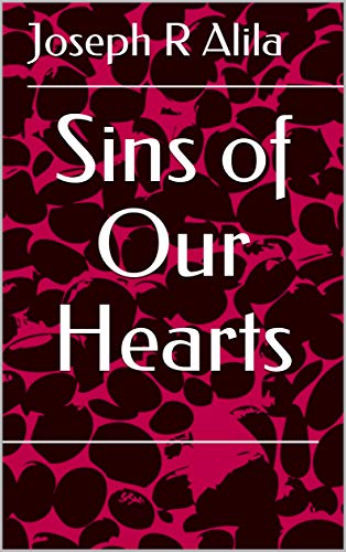 Sins of Our Hearts by Joseph R Alila