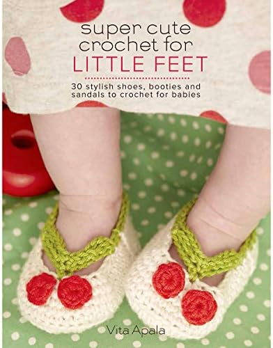 Vita ApalaSuper Cute Crochet for Little Feet: 30 Stylish Shoes, Booties, and Sandals to Crochet for Babies (Knit & Crochet)
