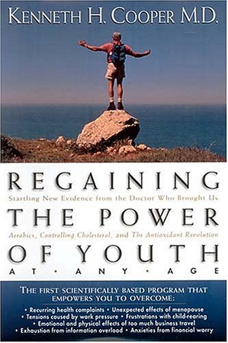 Regaining The Power Of Youth At Any Age Startling New Evidence From The Doctor Who Brought Us <i>aerobics, Controlling Cholesterol And The Antioxidant Revolution</i>