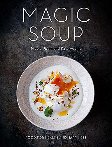 Magic Soup: Food for Health and Happiness by Nicole Pisani, Kate Adams