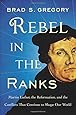 Rebel in the Ranks: Martin Luther, the Reformation, and the Conflicts That Continue to Shape Our World