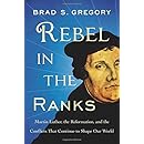 Rebel in the Ranks: Martin Luther, the Reformation, and the Conflicts That Continue to Shape Our World