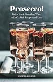 Prosecco!: Italy's Iconic Sparkling Wine, with Cocktail Recipes and Lore by Michael Turback
