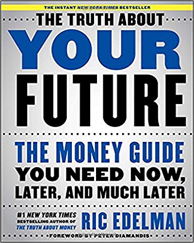 The Truth About Your Future: The Money Guide You Need Now, Later, and Much Later, by Ric Edelman The Truth About Your Future: The Money Guide You Need Now, Later, and Much Later, by Ric Edelman