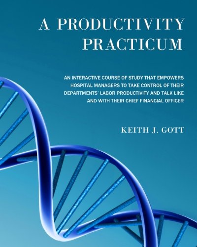 Download A Productivity Practicum: An interactive course of study that empowers hospital managers to take control of their departments' Labor Productivity and talk like and with their Chief Financial Officer Download A Productivity Practicum: An interactive course of study that empowers hospital managers to take control of their departments' Labor Productivity and talk like and with their Chief Financial Officer