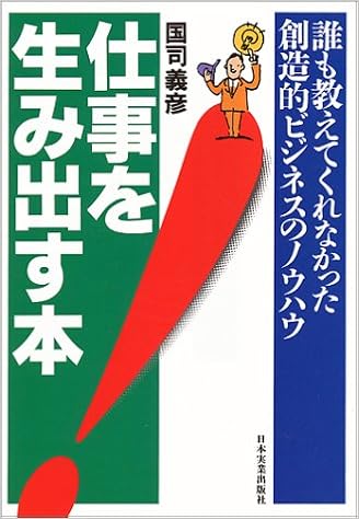 仕事を生み出す本 誰も教えてくれなかった創造的ビジネスのノウハウ 国司 義彦 本 通販 Amazon