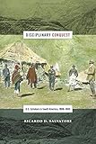 Ricardo D. Salvatore, "Disciplinary Conquest: U.S. Scholars in South America, 1900-1945 (Duke UP, 2016)