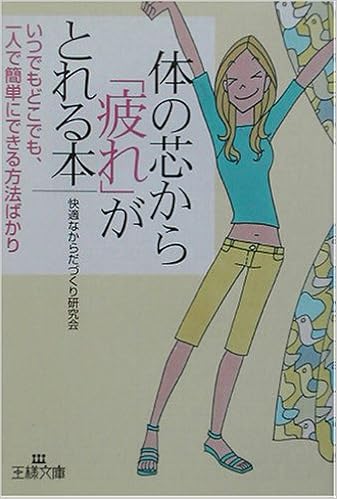 体の芯から 疲れ がとれる本 いつでもどこでも 一人で簡単にできる方法ばかり 王様文庫 快適なからだづくり研究会 本 通販 Amazon