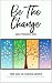 Be The Change: Your Guide to Elemental Growth Through Nature, Love, Food and Movement by Ashley Michaud