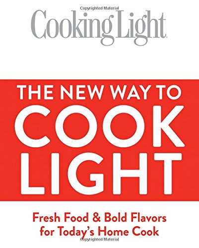 The New Way To Cook Light: Fresh Food & Bold Flavors for Today's Home Cook (Cooking Light) by The Editors of Cooking Light