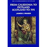 From Caledonia to Pictland: Scotland to 795 (New Edinburgh History of Scotland)