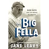 The Big Fella: Babe Ruth and the World He Created