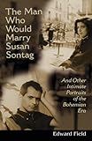 The Man Who Would Marry Susan Sontag: And Other Intimate Literary Portraits of the Bohemian Era (Liv by