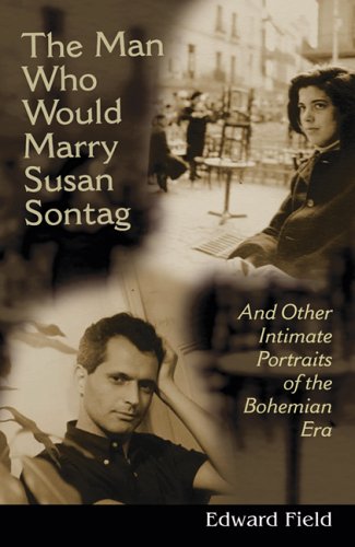The Man Who Would Marry Susan Sontag: And Other Intimate Literary Portraits of the Bohemian Era (Liv by Edward Field