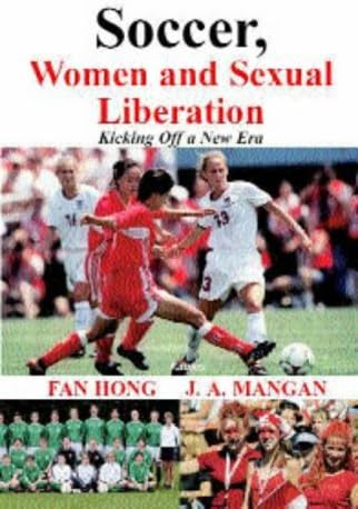 Soccer, Women, Sexual Liberation: Kicking Off a New Era (Sport in the Global Society)