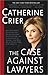 The Case Against Lawyers: How the Lawyers, Politicians, and Bureaucrats Have Turned the Law into an Instrument of Tyranny--and What We as Citizens Have to Do About It - Book by Catherine Crier