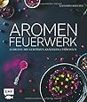 Aromenfeuerwerk – Meine Kreative Landküche: Besondere Rezepte Für Alle Jahreszeiten